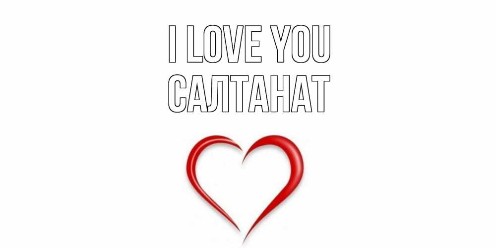 Greetings card с именем, САЛТАНАТ I love you сердце Greetings with text for free download 