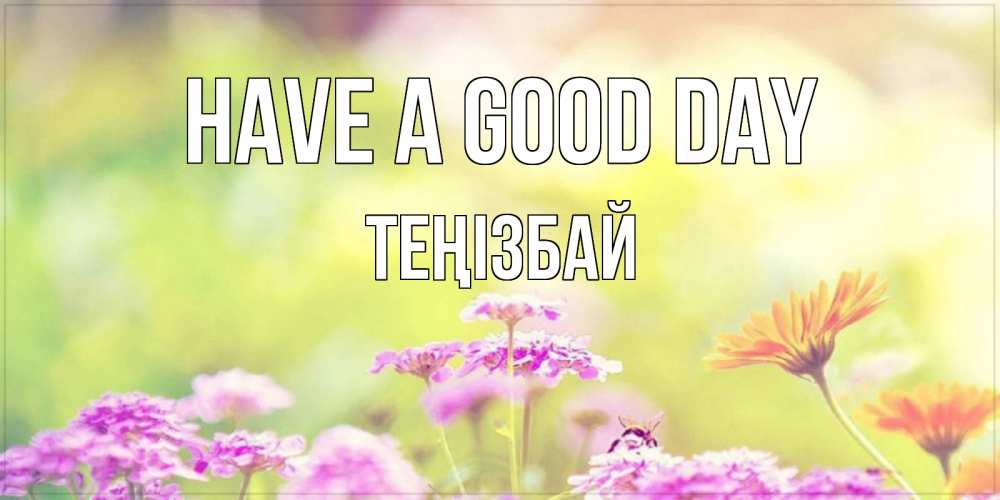 Greetings card с именем, ТЕҢІЗБАЙ Have a good day красивая открытка с летней темой Greetings with text for free download 