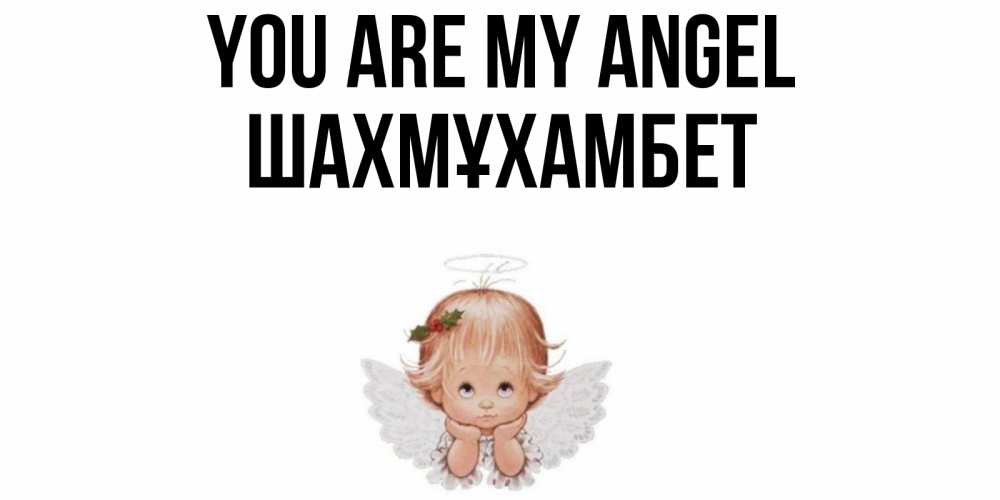 Greetings card с именем, ШАХМҰХАМБЕТ You are my angel ангел Greetings with text for free download 