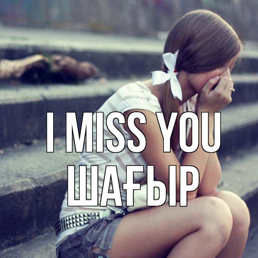 Greetings card с именем, ШАҒЫР I miss you девушка плачет Greetings with text for free download 