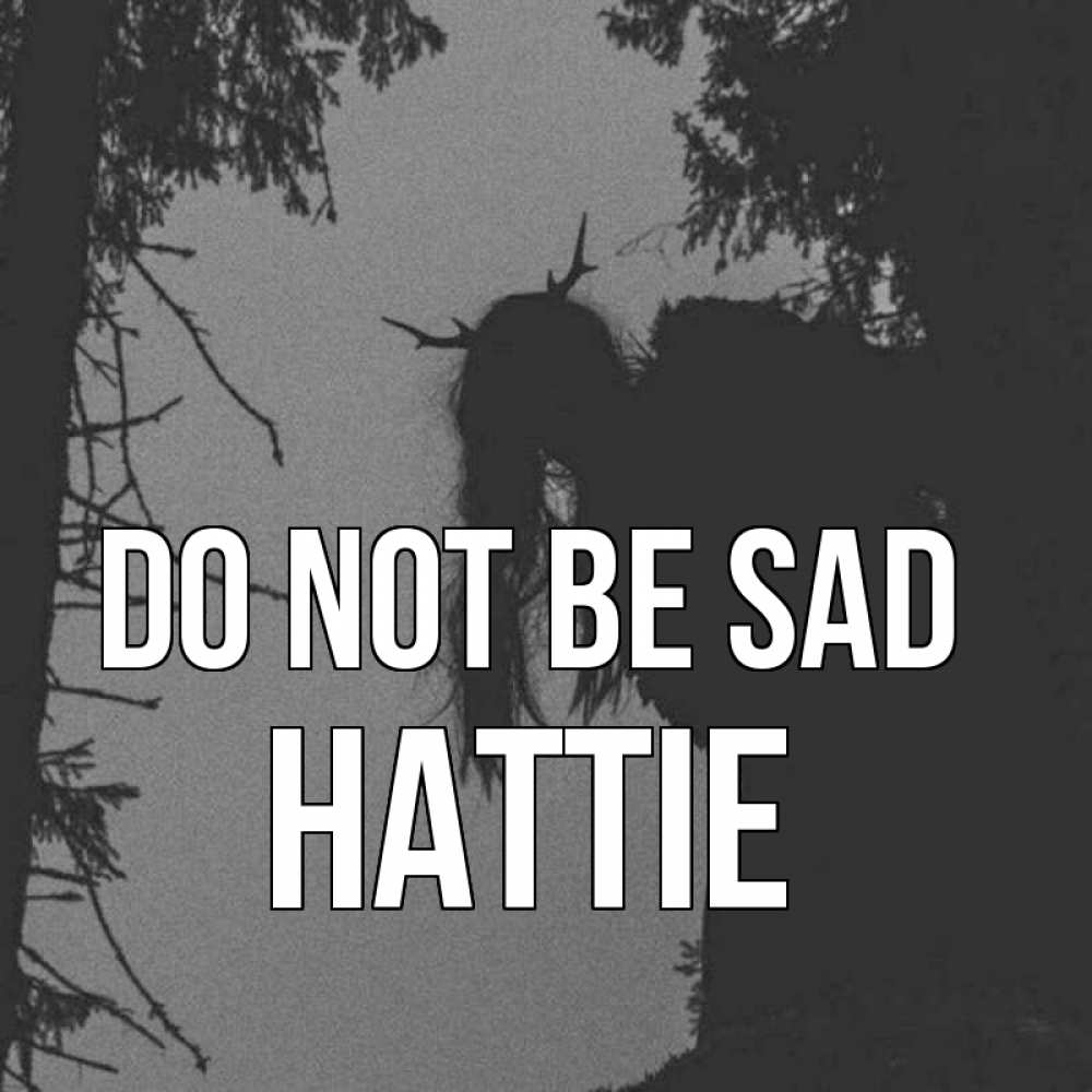 Greetings card с именем, Hattie Do not be sad чудище лесное Greetings with text for free download 