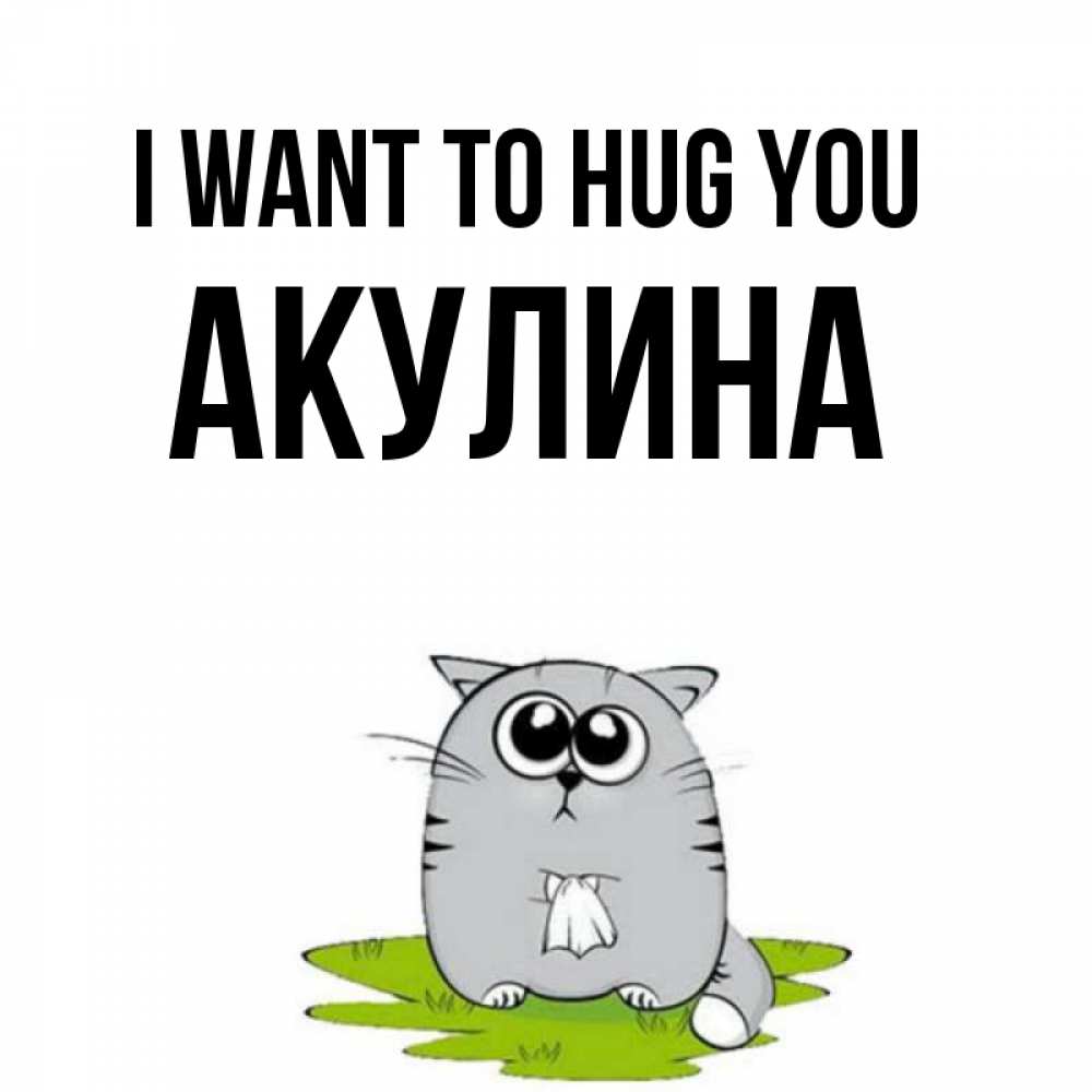 Greetings card с именем, Акулина I want to hug you котик теребит платочек сидя на травке Greetings with text for free download 