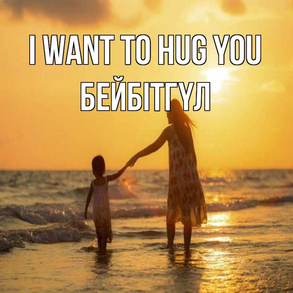 Greetings card с именем, БЕЙБІТГҮЛ I want to hug you мама и дочка Greetings with text for free download 