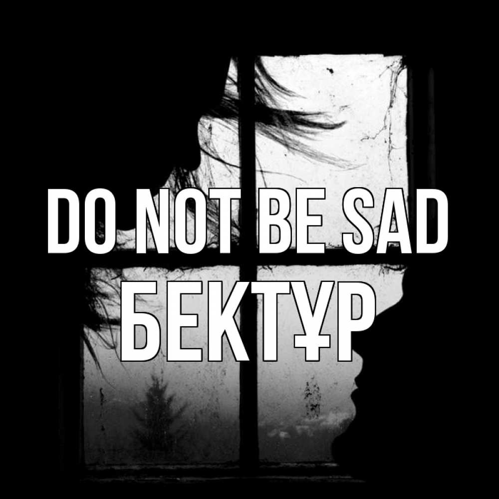 Greetings card с именем, Бектұр Do not be sad открытки для родных Greetings with text for free download 