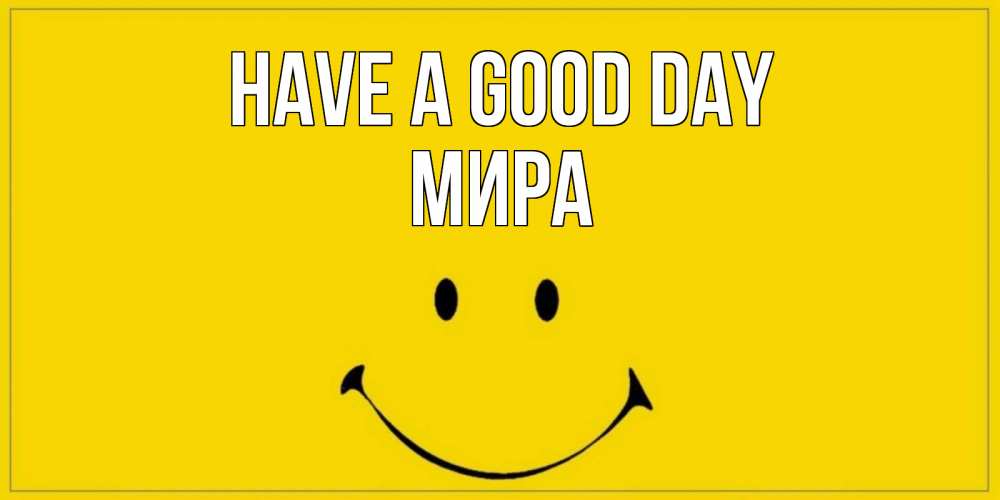 Greetings card с именем, МИРА Have a good day улыбка Greetings with text for free download 