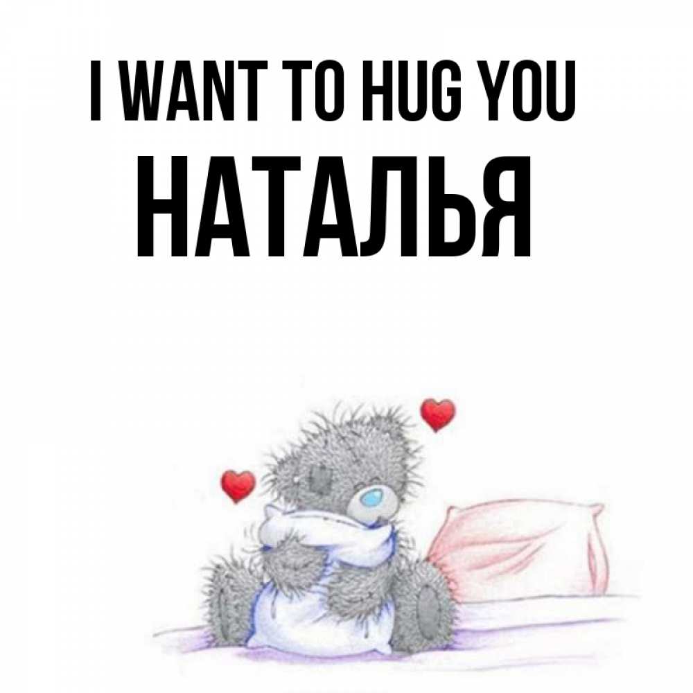 Greetings card с именем, Наталья I want to hug you сердечки мишка Тедди и кроватка Greetings with text for free download 