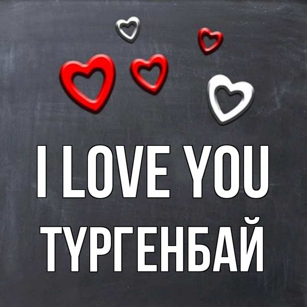 Greetings card с именем, ТҮРГЕНБАЙ I love you сердечки белые и красные Greetings with text for free download 