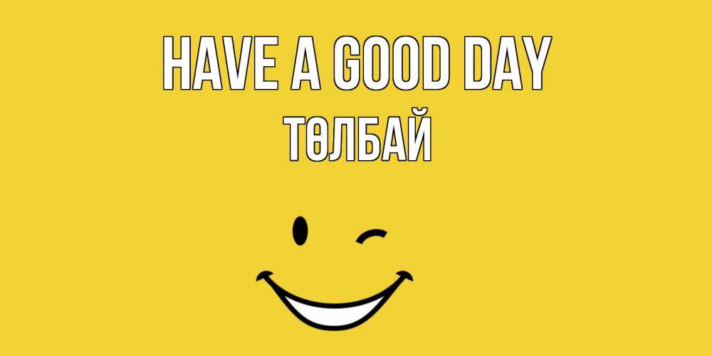 Greetings card с именем, ТӨЛБАЙ Have a good day позитивного дня Greetings with text for free download 