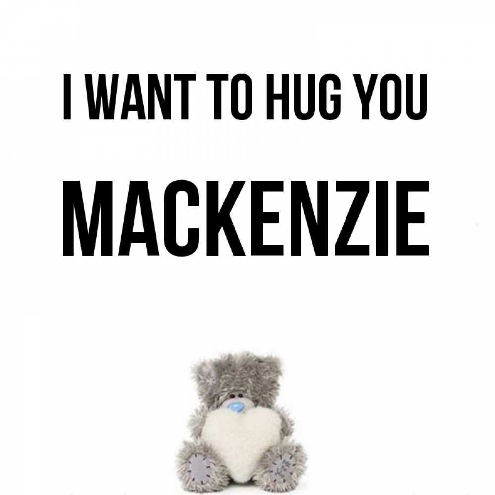 Greetings card с именем, Mackenzie I want to hug you медвежонок с сердечком белого цвета Greetings with text for free download 