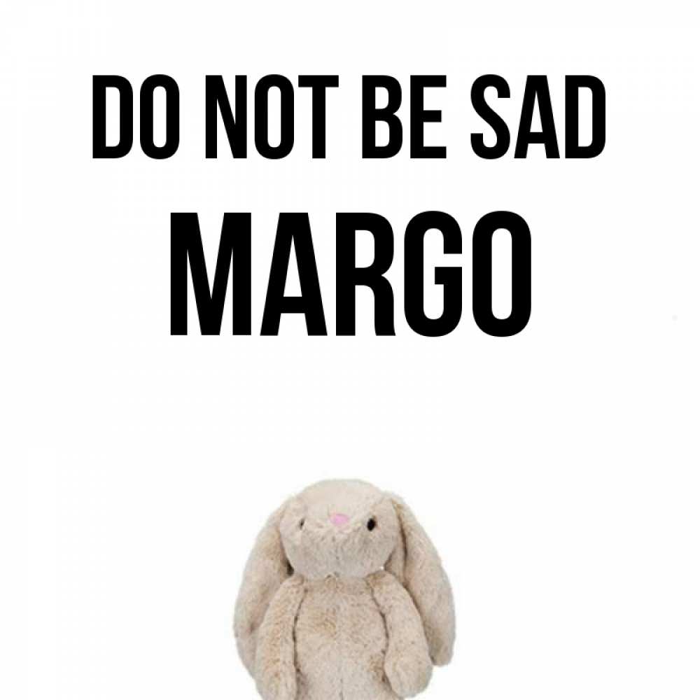 Greetings card с именем, Margo Do not be sad детская игрушка зайчика Greetings with text for free download 