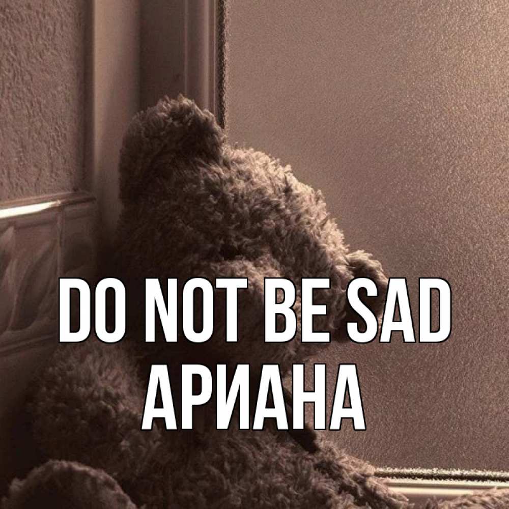 Greetings card с именем, Ариана Do not be sad стекол рефленое Greetings with text for free download 