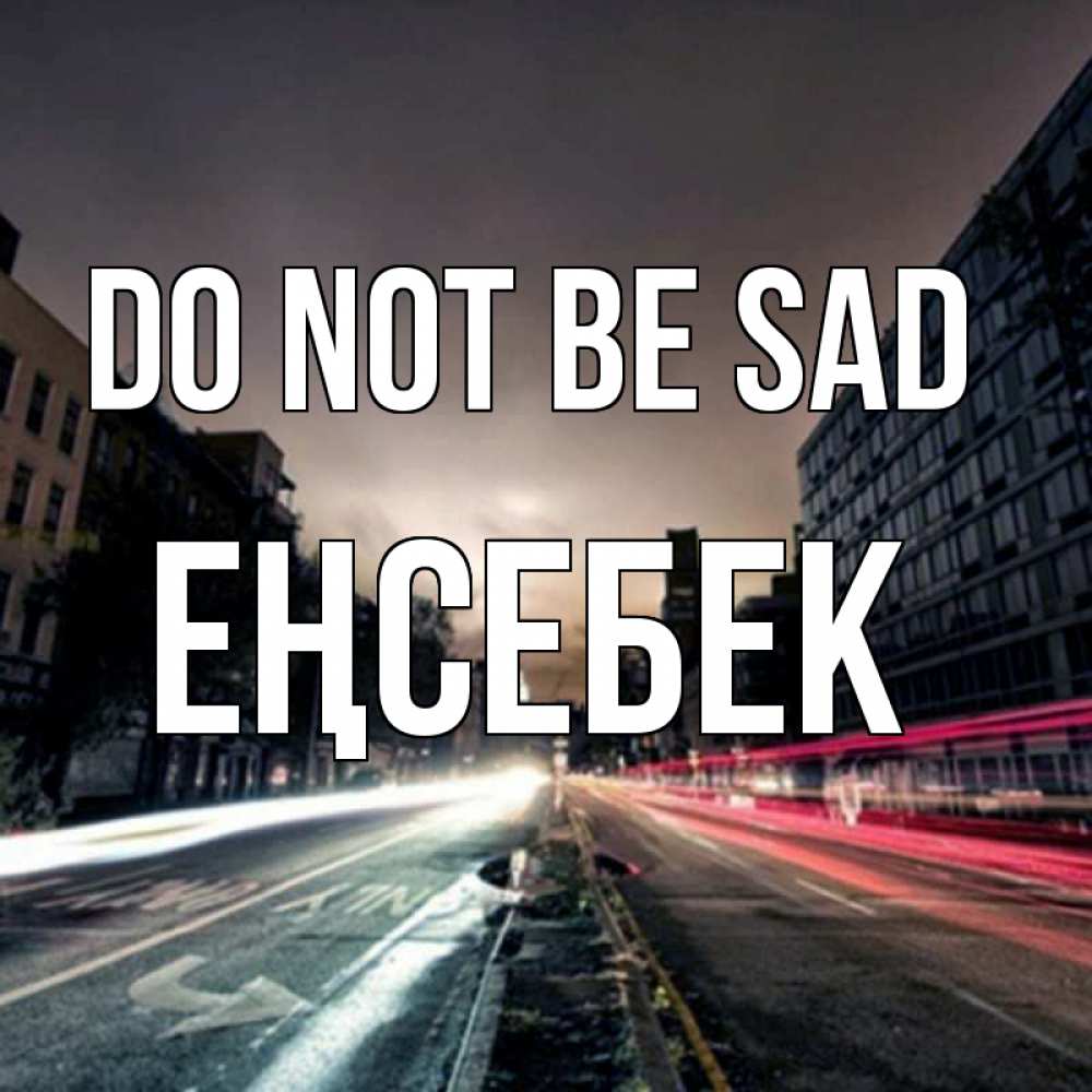 Greetings card с именем, Еңсебек Do not be sad съемка ночью Greetings with text for free download 