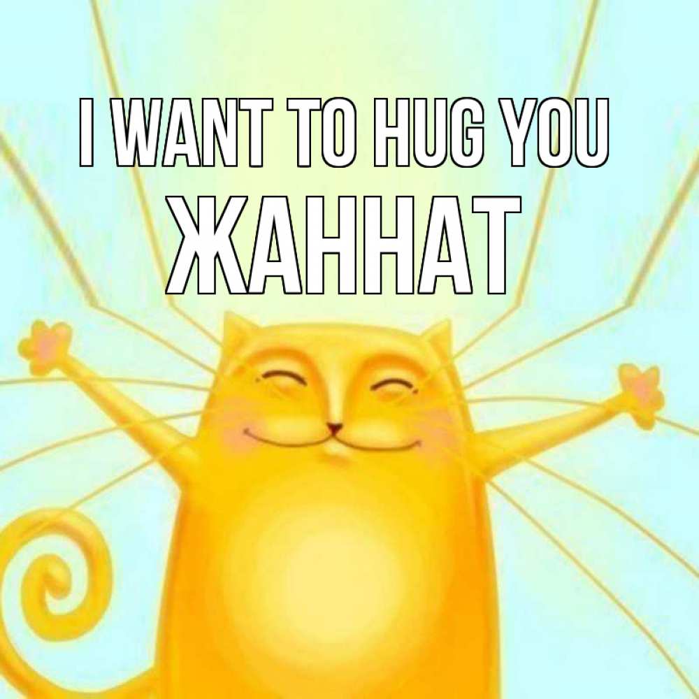 Greetings card с именем, ЖАННАТ I want to hug you солнечный обнимашечный кот Greetings with text for free download 