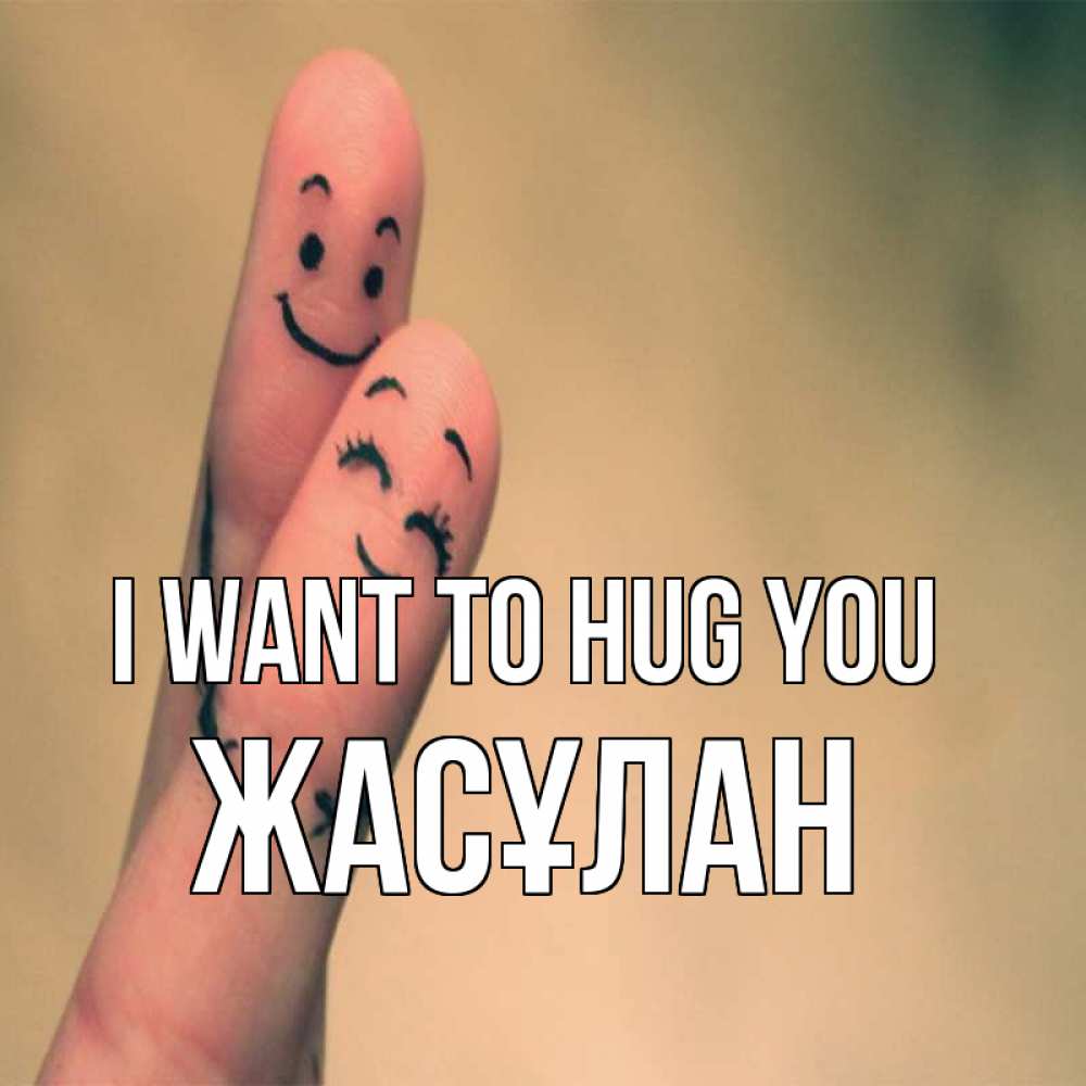 Greetings card с именем, Жасұлан I want to hug you рисунок на пальцах Greetings with text for free download 
