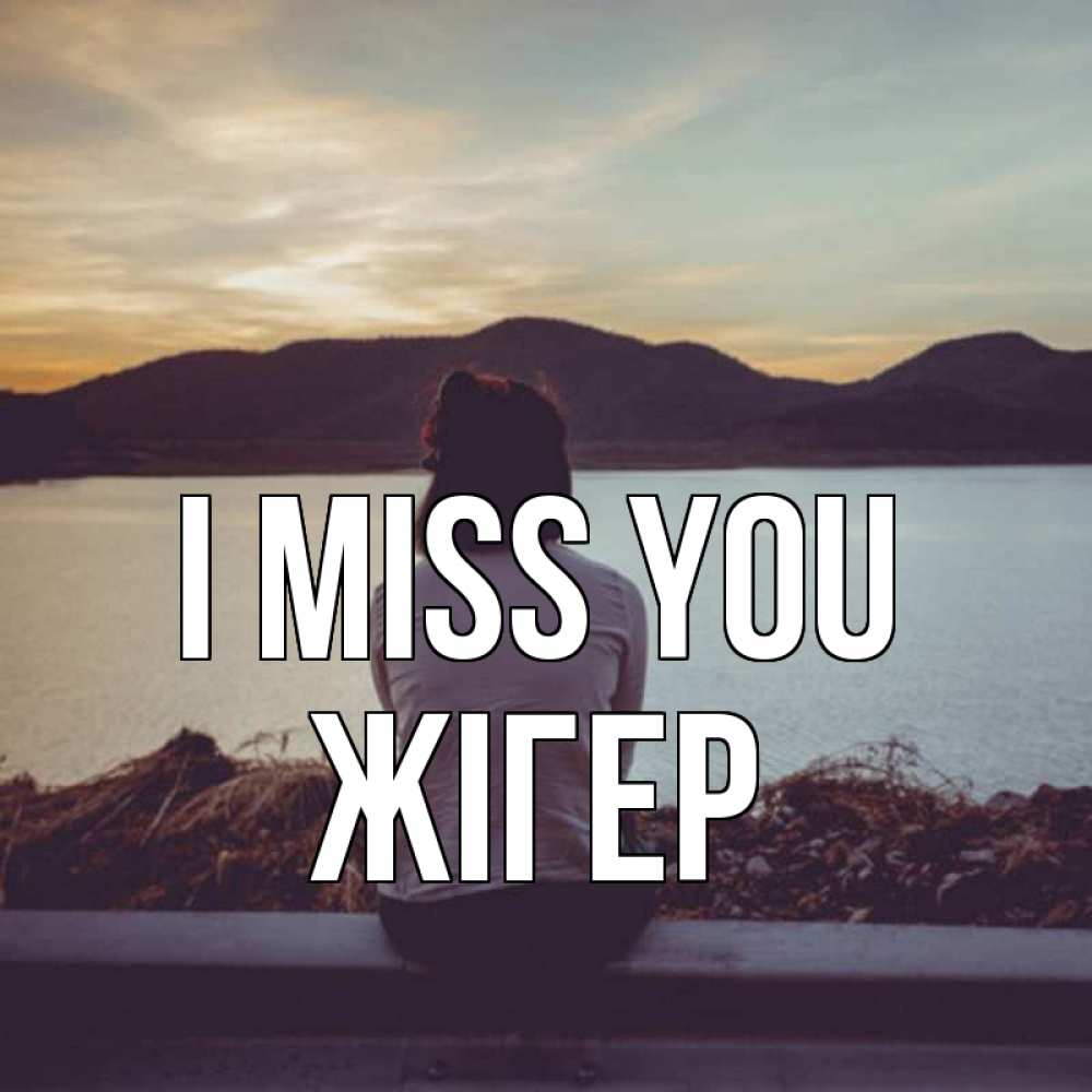 Greetings card с именем, Жігер I miss you я уже соскучилась Greetings with text for free download 