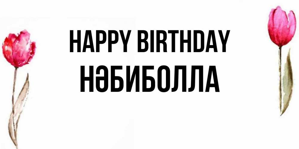Greetings card с именем, НӘБИБОЛЛА Happy Birthday открытки акварелью с цветами Greetings with text for free download 
