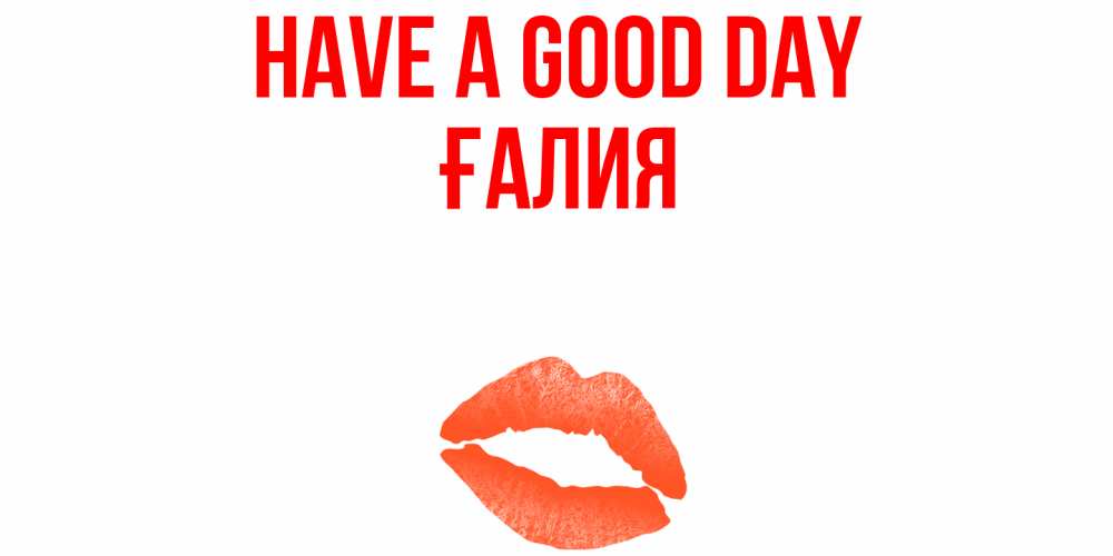 Greetings card с именем, ҒАЛИЯ Have a good day удачного дня с поцелуем Greetings with text for free download 