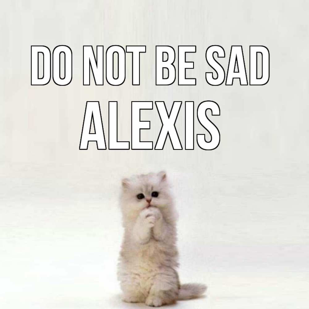 Greetings card с именем, Alexis Do not be sad грустный кот Greetings with text for free download 