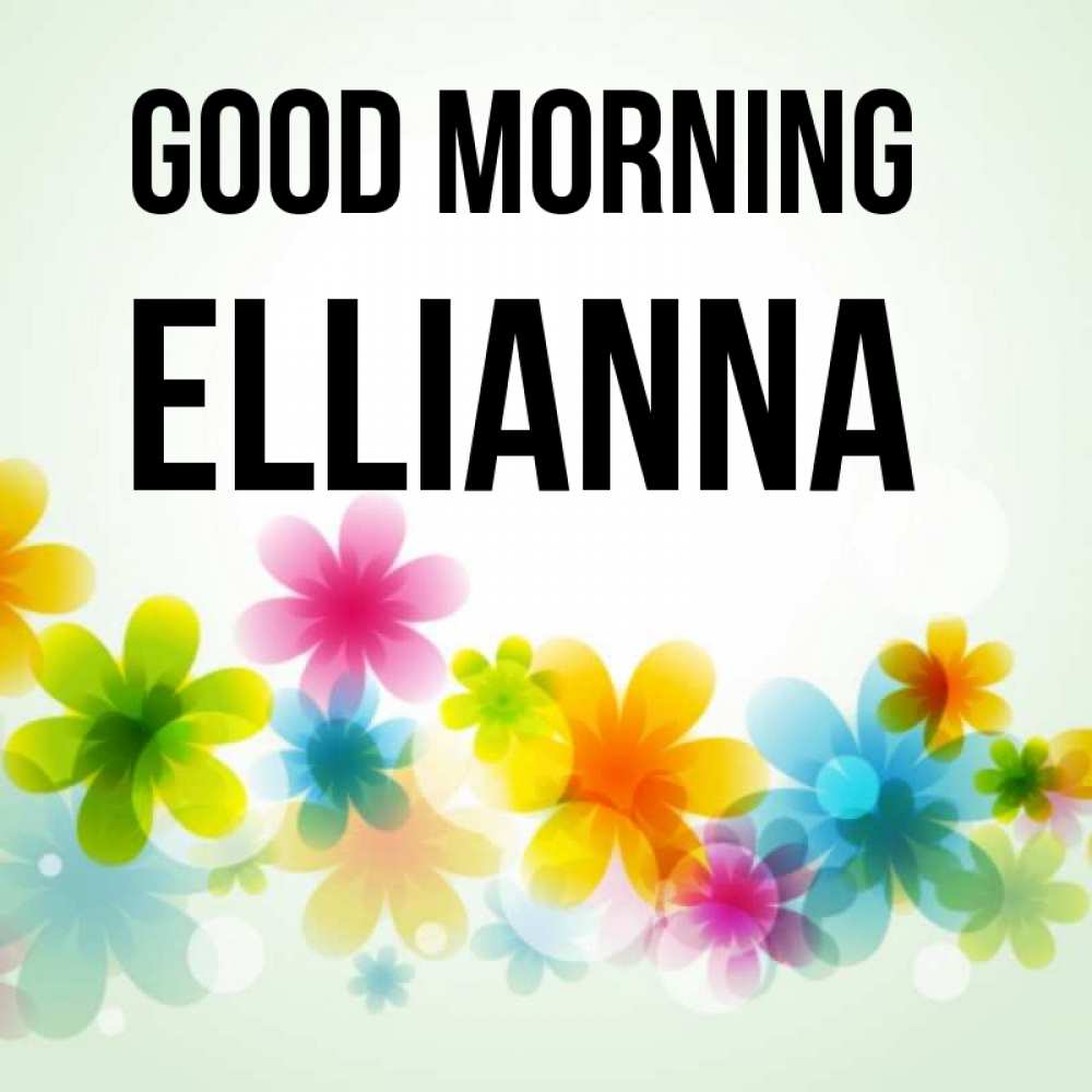Greetings card с именем, Ellianna Good morning позитивные цветочки Greetings with text for free download 