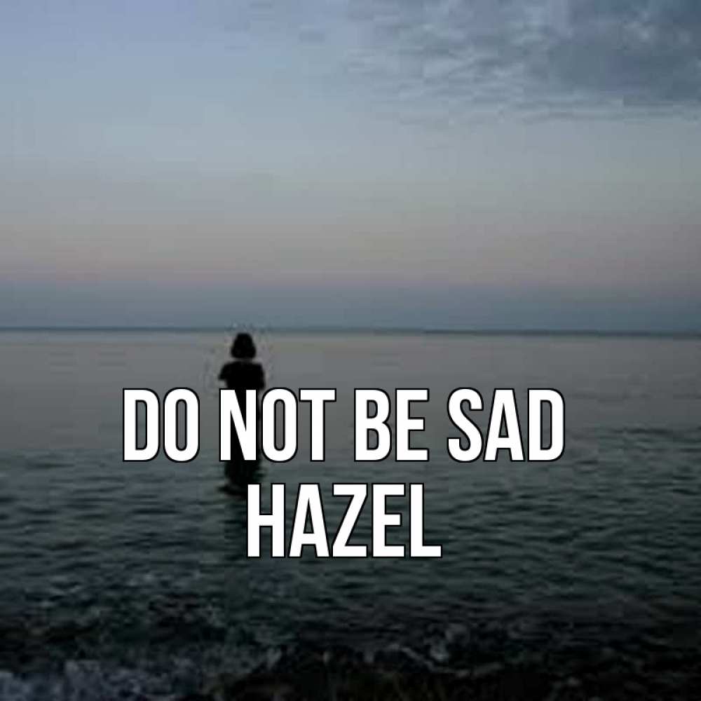 Greetings card с именем, Hazel Do not be sad девушка Greetings with text for free download 