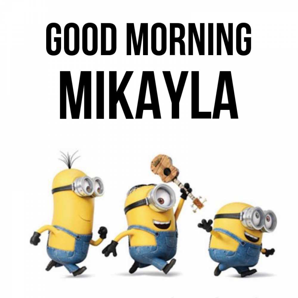 Greetings card с именем, Mikayla Good morning миньоны и прекрасное утро Greetings with text for free download 