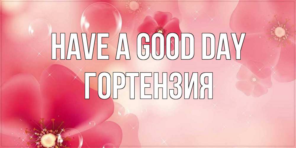 Greetings card с именем, Гортензия Have a good day красивая открытка с цветами Greetings with text for free download 