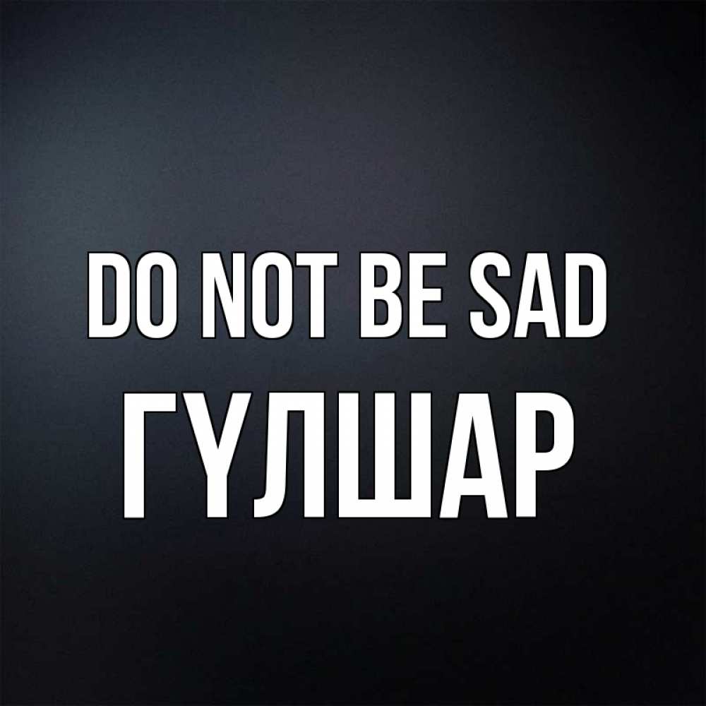 Greetings card с именем, ГҮЛШАР Do not be sad Градиент серый Greetings with text for free download 