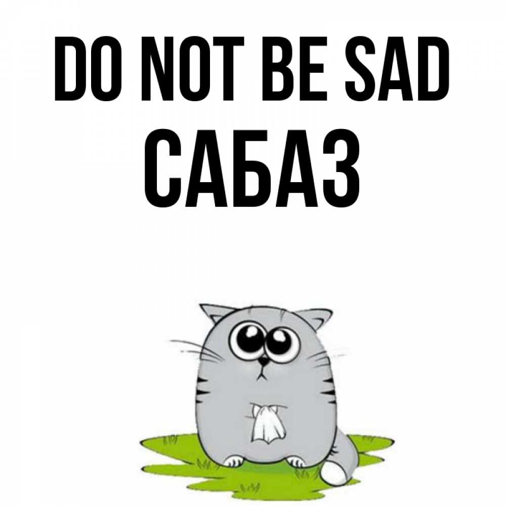 Greetings card с именем, САБАЗ Do not be sad грустный котяра Greetings with text for free download 
