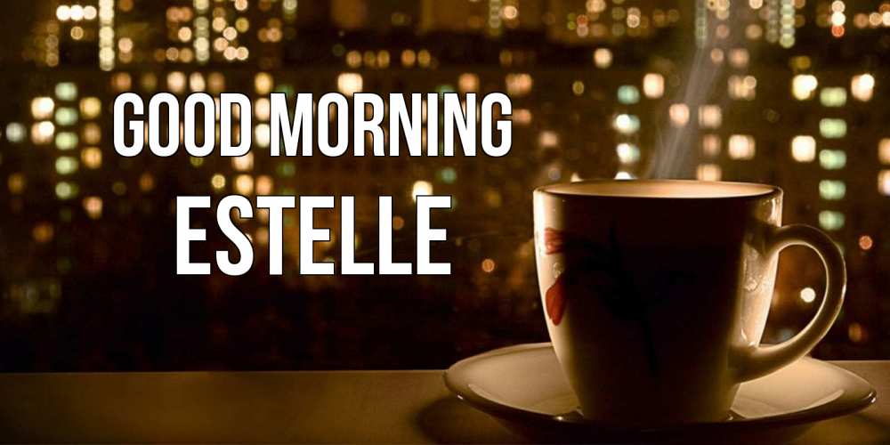 Greetings card с именем, Estelle Good morning утрешнее настроение Greetings with text for free download 