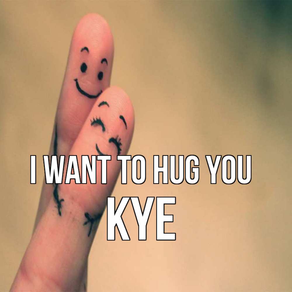 Greetings card с именем, Kye I want to hug you рисунок на пальцах Greetings with text for free download 