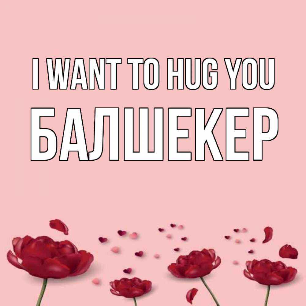 Greetings card с именем, БАЛШЕКЕР I want to hug you бесплатно Greetings with text for free download 