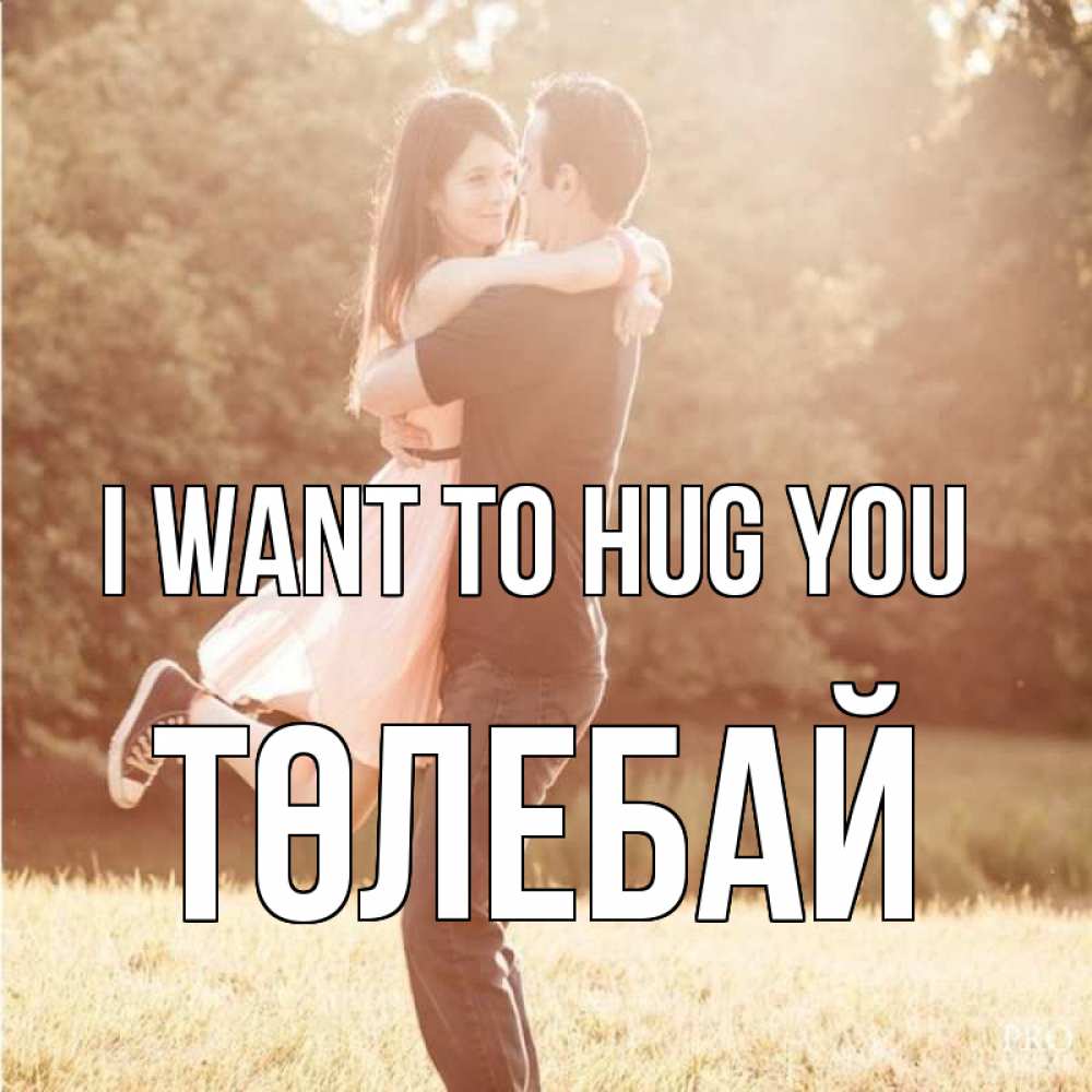 Greetings card с именем, ТӨЛЕБАЙ I want to hug you парень и девушка фото под фильтром Greetings with text for free download 