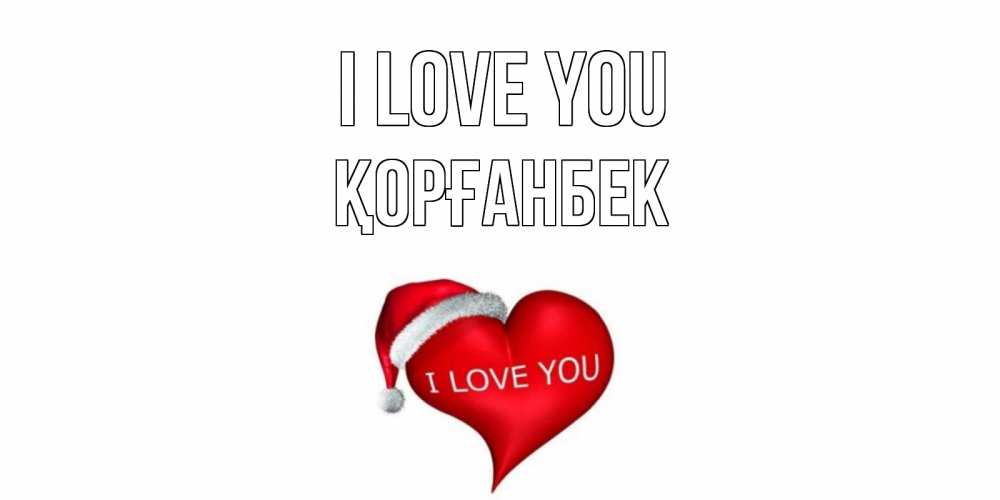 Greetings card с именем, Қорғанбек I love you сердце, новый год Greetings with text for free download 