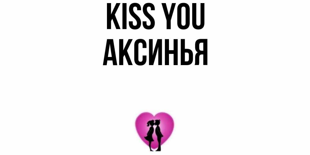 Greetings card с именем, Аксинья Kiss you поцелуй Greetings with text for free download 