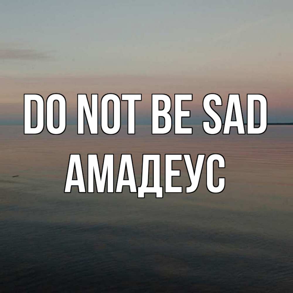 Greetings card с именем, Амадеус Do not be sad водная гладь Greetings with text for free download 