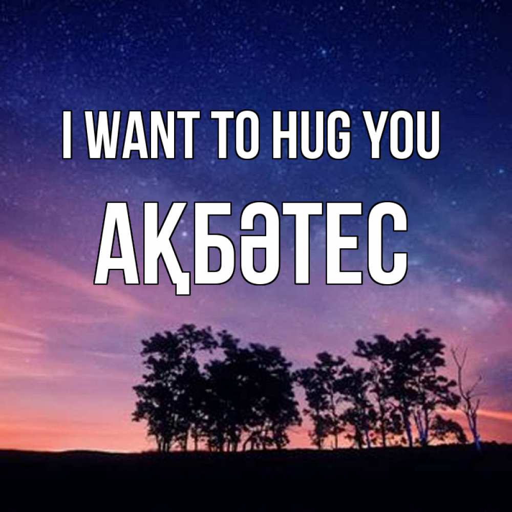 Greetings card с именем, АҚБӘТЕС I want to hug you силуэты деревьев Greetings with text for free download 