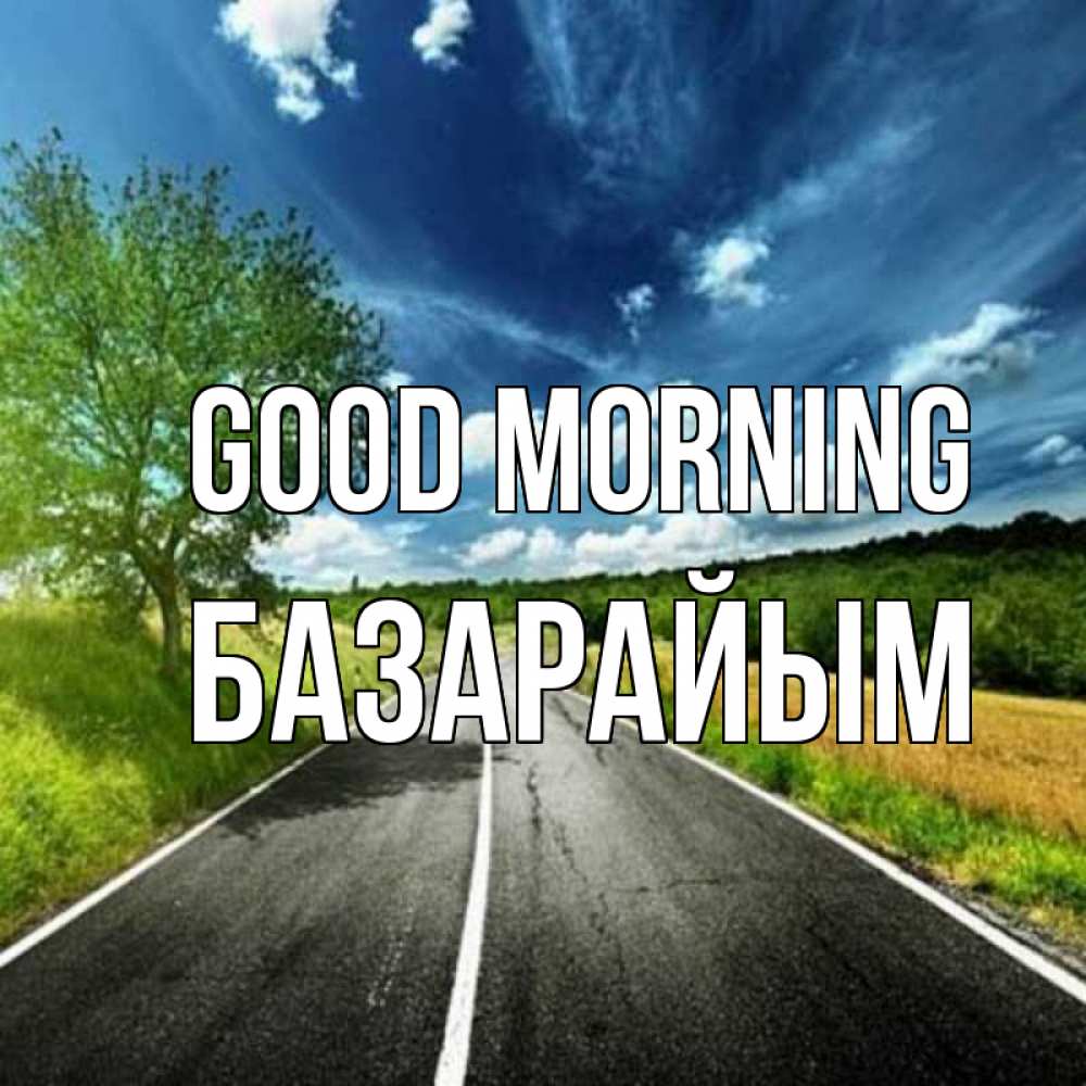 Greetings card с именем, БАЗАРАЙЫМ Good morning дорога и небо Greetings with text for free download 