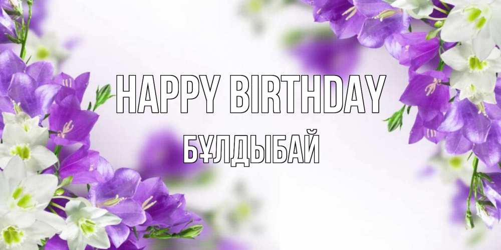 Greetings card с именем, Бұлдыбай Happy Birthday открытка на день рождения с сиреневыми цветами Greetings with text for free download 
