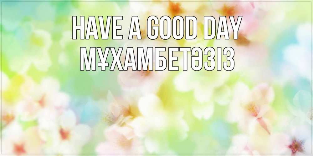 Greetings card с именем, МҰХАМБЕТӘЗІЗ Have a good day удачного летнего солнечного дня Greetings with text for free download 
