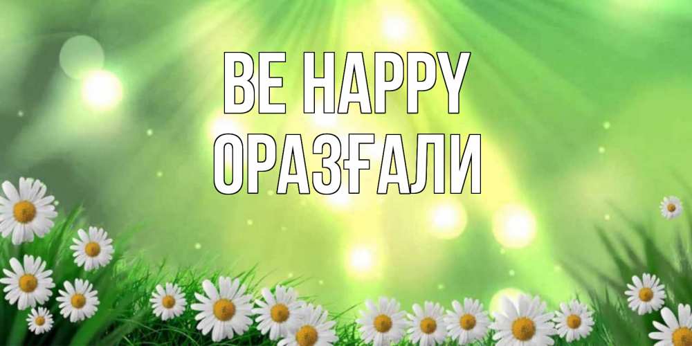 Greetings card с именем, ОРАЗҒАЛИ Be happy открытка с ромашками и солнечными лучами Greetings with text for free download 