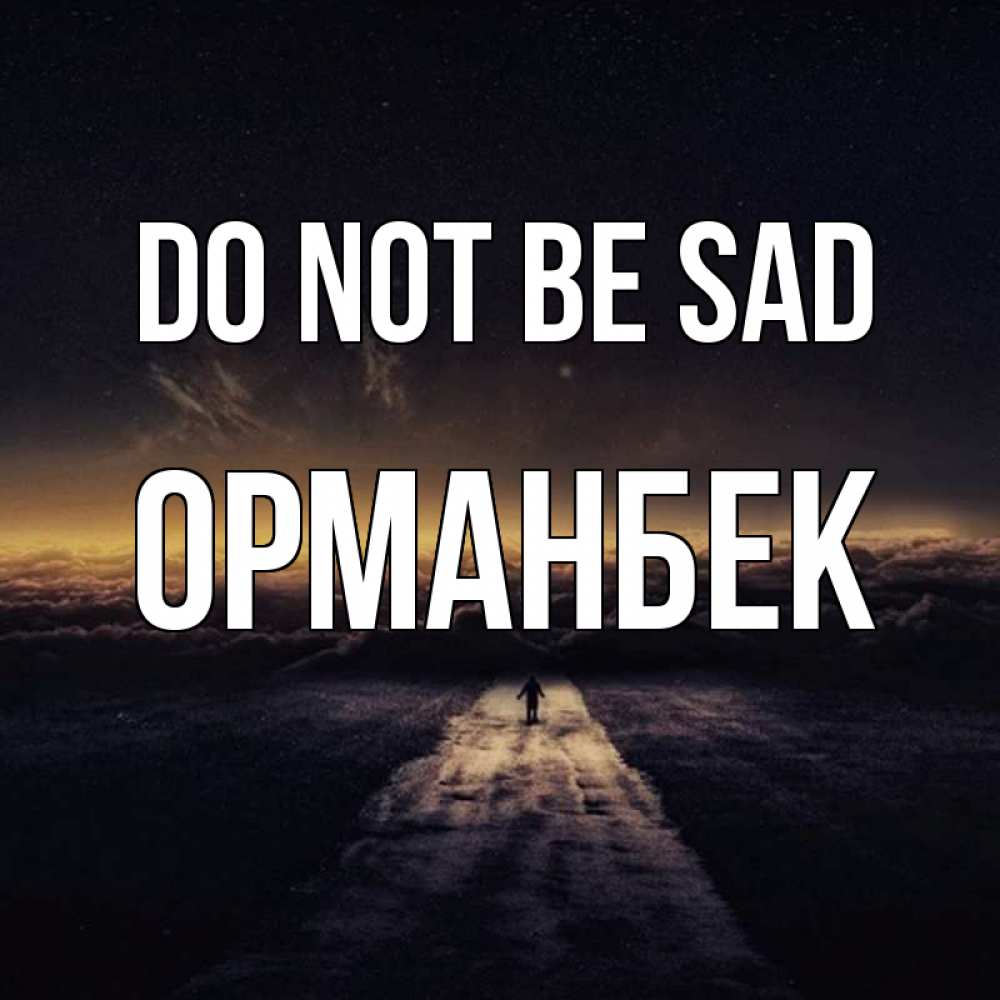 Greetings card с именем, ОРМАНБЕК Do not be sad дорога в никуда Greetings with text for free download 