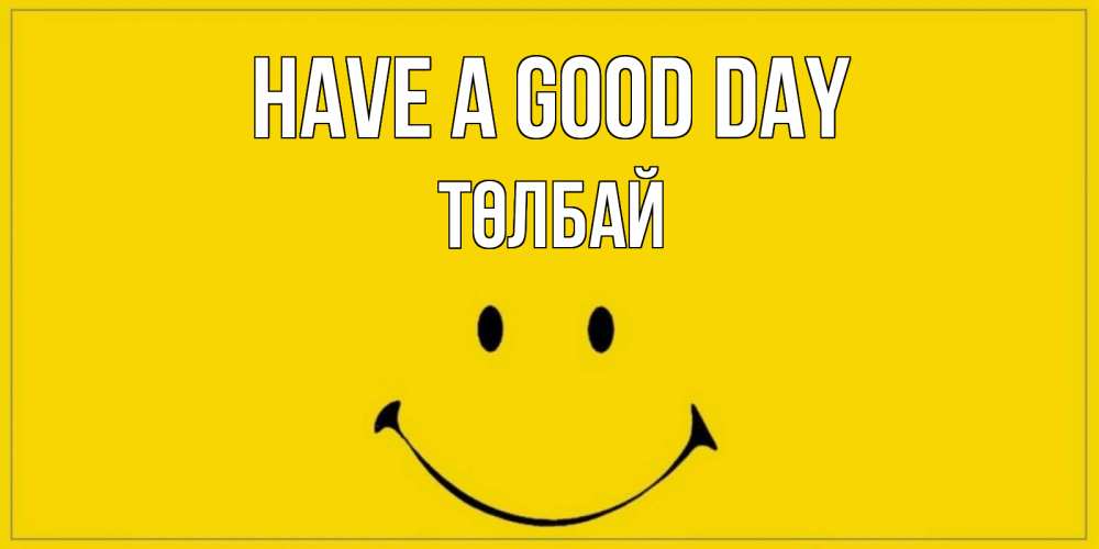 Greetings card с именем, ТӨЛБАЙ Have a good day улыбка Greetings with text for free download 