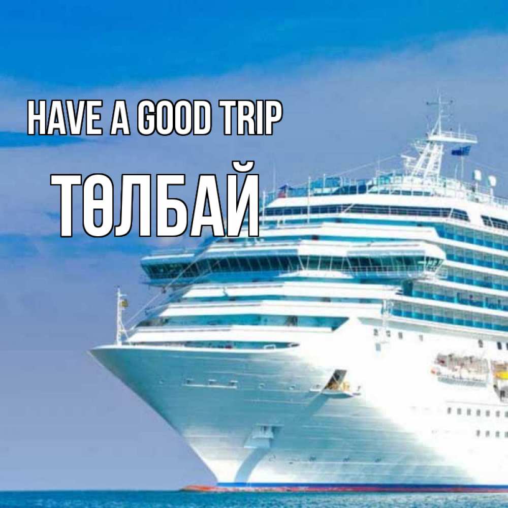 Greetings card с именем, ТӨЛБАЙ Have a good trip огромный лайнер Greetings with text for free download 