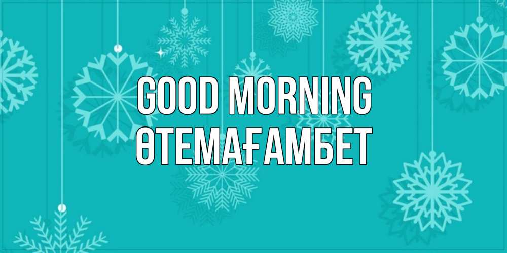 Greetings card с именем, ӨТЕМАҒАМБЕТ Good morning открытка со снежинками Greetings with text for free download 