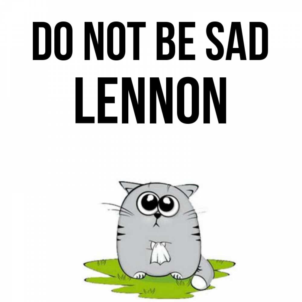Greetings card с именем, Lennon Do not be sad грустный котяра Greetings with text for free download 