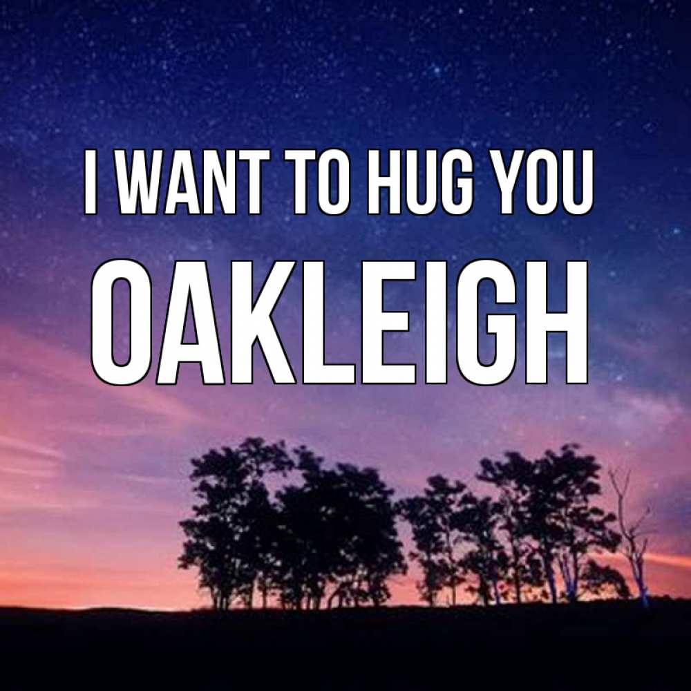 Greetings card с именем, Oakleigh I want to hug you силуэты деревьев Greetings with text for free download 