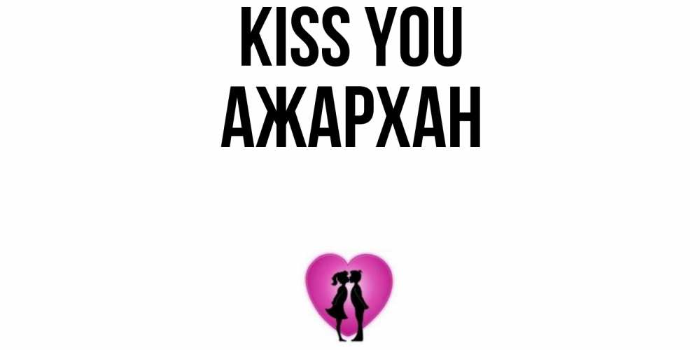 Greetings card с именем, АЖАРХАН Kiss you поцелуй Greetings with text for free download 