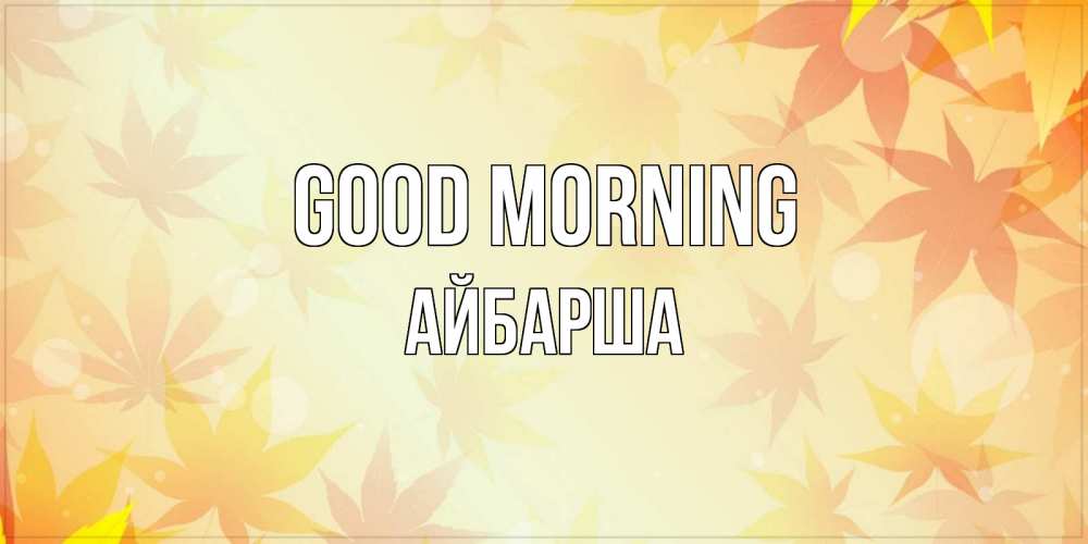 Greetings card с именем, АЙБАРША Good morning доброе утро Greetings with text for free download 