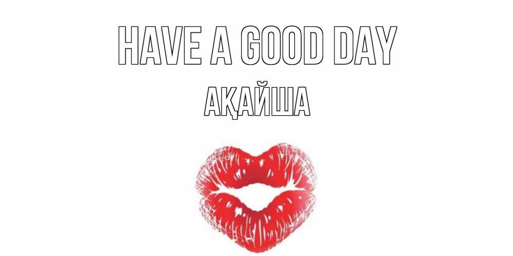Greetings card с именем, АҚАЙША Have a good day Поцелуй Greetings with text for free download 