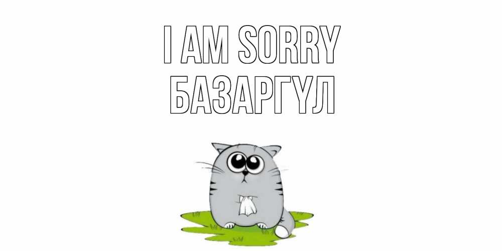 Greetings card с именем, БАЗАРГҮЛ I am sorry открытка с котиком просящим прощения Greetings with text for free download 